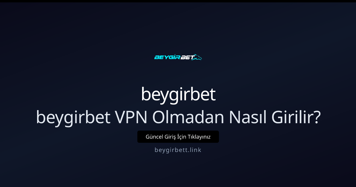 Beygirbet’e VPN Olmadan Güvenli ve Hızlı Erişim Yöntemleri - beygirbet rehber görseli